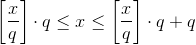 \left[\frac{x}{q}\right]\cdot q\leq x\leq \left[ \frac{x}{q}\right]\cdot q+q