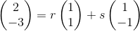 \begin{pmatrix} 2\\-3 \end{pmatrix}=r\begin{pmatrix} 1\\1 \end{pmatrix}+s\begin{pmatrix} 1\\-1 \end{pmatrix}