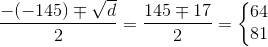 \frac{-(-145)\mp \sqrt{d}}{2}=\frac{145\mp 17}{2}=\left\{\begin{matrix} 64\\81 \end{matrix}\right.