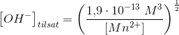 \left [OH^- \right ]_{tilsat}=\left (\frac{1{,}9\cdot 10^{-13}\; M^3}{\left [Mn^{2+} \right ]} \right )^{\frac{1}{2}}