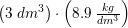 \small \left ( 3\; dm^3 \right )\cdot \left ( 8{.}9\; \tfrac{kg}{dm^3} \right )