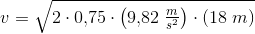 v=\sqrt{2\cdot 0{,}75 \cdot \left(9{,}82\; \tfrac{m}{s^2}\right)\cdot (18\; m)}