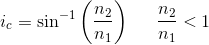 i_c=\sin^{-1}\left ( \frac{n_2}{n_1} \right )\; \; \; \; \; \frac{n_2}{n_1}< 1