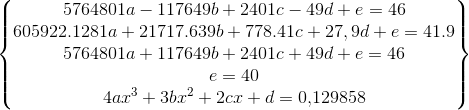 \begin{Bmatrix} 5764801a-117649b+2401c-49d+e=46\\ 605922.1281a+21717.639b+778.41c+27,9d+e=41.9\\ 5764801a+117649b+2401c+49d+e=46\\ e=40 \\4ax^3+3bx^2+2cx+d=0{,}129858 \end{Bmatrix}