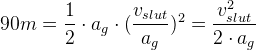 90m=\frac{1}{2}\cdot a_{g}\cdot (\frac{v_{slut}}{a_{g}})^2=\frac{v^2_{slut}}{2\cdot a_{g}}