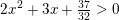 \small 2x^2+3x+\tfrac{37}{32}>0