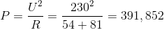 P=\frac{U^2}{R}=\frac{230^2}{54+81}=391,852
