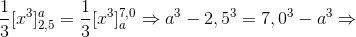 \frac{1}{3}[x^{3}]_{2,5}^{a}=\frac{1}{3}[x^{3}]_{a}^{7,0}\Rightarrow a^{3}-2,5^{3}=7,0^{3}-a^{3}\Rightarrow