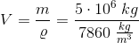 V=\frac{m}{\varrho }=\frac{5\cdot 10^6\; kg}{7860\; \tfrac{kg}{m^3}}