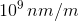 10^9\, nm/m