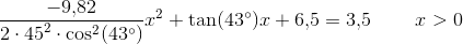 \frac{-9{,}82}{2\cdot {45}^2\cdot \cos^2(43^{\circ} )}x^2+\tan(43^{\circ} )x+6{,}5=3{,}5\; \; \; \; \; \; \; \; x>0