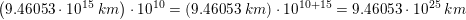 \small \small \small \! \! \! \! \! \! \left ( 9{.}46053\cdot 10^{15}\; km \right )\cdot 10^{10}=\left ( 9{.}46053 \; km \right )\cdot 10^{10+15}=9{.}46053\cdot 10^{25}\; km