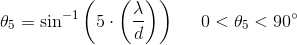 \theta _5=\sin^{-1}\left ( 5\cdot \left (\frac{ \lambda }{d} \right ) \right )\; \; \; \; \; 0<\theta _5<90^{\circ}