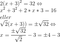 \\ 2(x+3)^2 = 32\Leftrightarrow \\x^{2}+3^{2}+2*x*3=16 \\eller \\\sqrt{2}(x+3))=\pm \sqrt{32}\Leftrightarrow \\x=\frac{\pm \sqrt{32} }{\sqrt{2}}-3=\pm 4-3