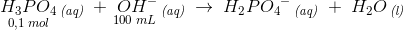 \underset{0{,}1\; mol}{H_3PO_4}\, _{\textit{(aq)}}\; +\underset{100\; mL}{\; OH^-}\, _{\textit{(aq)}}\; \rightarrow \; H_2P{O_4}^-\, _{\textit{(aq)}}\; +\;H_2O\, _{\textit{(l)}}