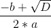 \frac{-b+\sqrt{D}}{2*a}