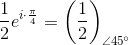 \frac{1}{2}e^{i\cdot \frac{\pi }{4}}=\left (\frac{1}{2} \right )_{\angle45^{\circ}}