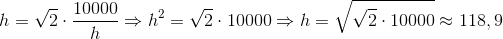 h=\sqrt2\cdot\frac{10000}{h}\Rightarrow h^2=\sqrt2 \cdot 10000 \Rightarrow h=\sqrt{\sqrt2\cdot10000}\approx 118,9