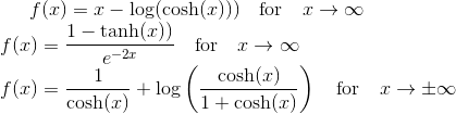f(x)=x-\log (\cosh(x))) \quad \text{for} \quad x \rightarrow \infty \\ f(x)=\frac{1-\tanh(x))}{e^{-2x}} \quad \text{for} \quad x \rightarrow \infty \\ f(x)=\frac{1}{\cosh(x)}+\log\left(\frac{\cosh(x)}{1+\cosh(x)} \right ) \quad \text{for} \quad x \rightarrow \pm \infty