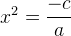 x^2=\frac{-c}{a}