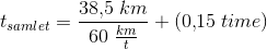 t_{samlet}=\frac{38{,}5\; km}{60\; \frac{km}{t}}+(0{,}15\; time)