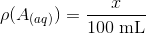 \rho(A_{(aq)})=\frac{x}{100\ \textup{mL}}