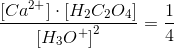 \frac{\left [ Ca^{2+} \right ]\cdot \left [ H_2C_2O_4 \right ]}{\left [ H_3O^+ \right ]^2}=\frac{1}{4}