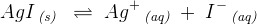 AgI\, _{\textit{(s)}}\; \; \rightleftharpoons \; Ag^+\, _{\textit{(aq)}}\; +\; I^-\, _{\textit{(aq)}}