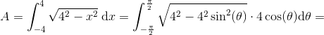 A=\int_{-4}^{4}\sqrt{4^2-x^2}\; \mathrm{d} x=\int_{-\frac{\pi }{2}}^{\frac{\pi }{2}}\sqrt{4^2-4^2\sin^2(\theta )}\cdot 4\cos(\theta )\mathrm{d} \theta =
