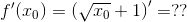 f'(x_0)=\left ( \sqrt{x_0}+1 \right )' = ??