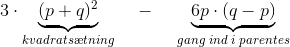 3\cdot \underset{kvadrats\ae tning}{\underbrace{(p+q)^2}}\; \; \; \; -\; \; \; \;\underset{gang\; ind\; i\; parentes}{ \underbrace{6p\cdot (q-p)}}