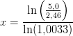 x=\frac{\ln\left (\frac{5{,}0}{2{,}46} \right )}{\ln(1{,}0033)}