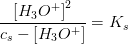\frac{\left [ H_3O^+ \right ]^2}{c_s-\left [ H_3O^+ \right ]}=K_s