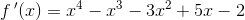 f{\, }'(x)=x^4-x^3-3x^2+5x-2
