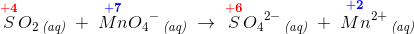 \overset{\mathbf{\color{Red} +4}}{S}O_2\, _{\textit{(aq)}}\; +\; \overset{\mathbf{\color{Blue} +7}}{Mn}{O_4}^{-}\, _{\textit{(aq)}}\; \rightarrow \; \overset{\mathbf{\color{Red} +6}}{S}{O_4}^{2-}\, _{\textit{(aq)}}\; +\;\overset{\mathbf{\color{Blue} \! \! \! \! \! \! \! \! \! +2}}{Mn^{2+}}\, _{\textit{(aq)}}
