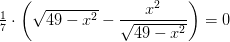 \tfrac{1}{7}\cdot\left ( \sqrt{49-x^2}- \frac{x^2}{\sqrt{49-x^2}} \right )=0
