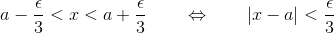 a-\frac{\epsilon}{3}<x<a +\frac{\epsilon}{3} \qquad\Leftrightarrow \qquad \vert x-a\vert<\frac{\epsilon}{3}