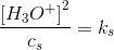 \frac{ \left [ H_3O^+ \right ]^2}{ c_s}=k_s