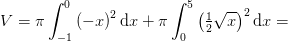 V=\pi \int_{-1}^{0}\left ( -x \right )^2\mathrm{d}x+\pi \int_{0}^{5}\left (\tfrac{1}{2}\sqrt{x} \right )^2\mathrm{d}x=