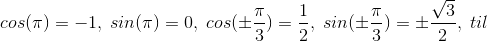 cos(\pi )=-1,\;sin(\pi )=0,\;cos(\pm \frac{\pi }{3})=\frac{1}{2},\;sin(\pm \frac{\pi }{3})=\pm \frac{\sqrt{3}}{2},\;til