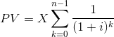 PV = X \sum_{k= 0}^{n-1} \frac{1}{(1+i)^k}