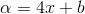 \alpha =4x+b
