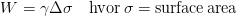 W=\gamma\Delta\sigma\quad\mathrm{hvor\:\sigma=surface}\,\mathrm{area}
