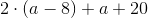 2\cdot (a-8)+a+20