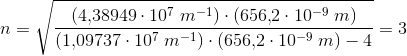 n=\sqrt{\frac{\left (4{,}38949\cdot 10^7\; m^{-1} \right )\cdot\left ( 656{,}2\cdot 10^{-9}\; m \right ) }{\left (1{,}09737\cdot 10^7\; m^{-1} \right )\cdot \left ( 656{,}2\cdot 10^{-9}\; m \right ) -4}}=3