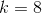 k = 8