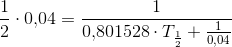 \frac{1}{2}\cdot 0{,}04=\frac{1}{0{,}801528\cdot T_{\frac{1}{2}}+\frac{1}{0{,}04}}