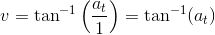 v=\tan^{-1}\left(\frac{a_t}{1} \right )=\tan^{-1}(a_t)