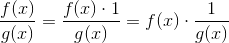 \frac{f(x)}{g(x)} = \frac{f(x)\cdot 1}{g(x)} = f(x)\cdot \frac{1}{g(x)}