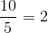 \frac{10}{5}=2